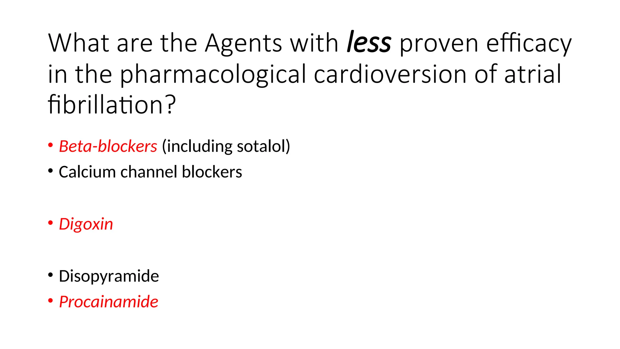 What are the Agents with less proven efficacy
in the pharmacological cardioversion of atrial
fibrillation?
• Beta-blockers (including sotalol)
• Calcium channel blockers
• Digoxin
• Disopyramide
• Procainamide
 