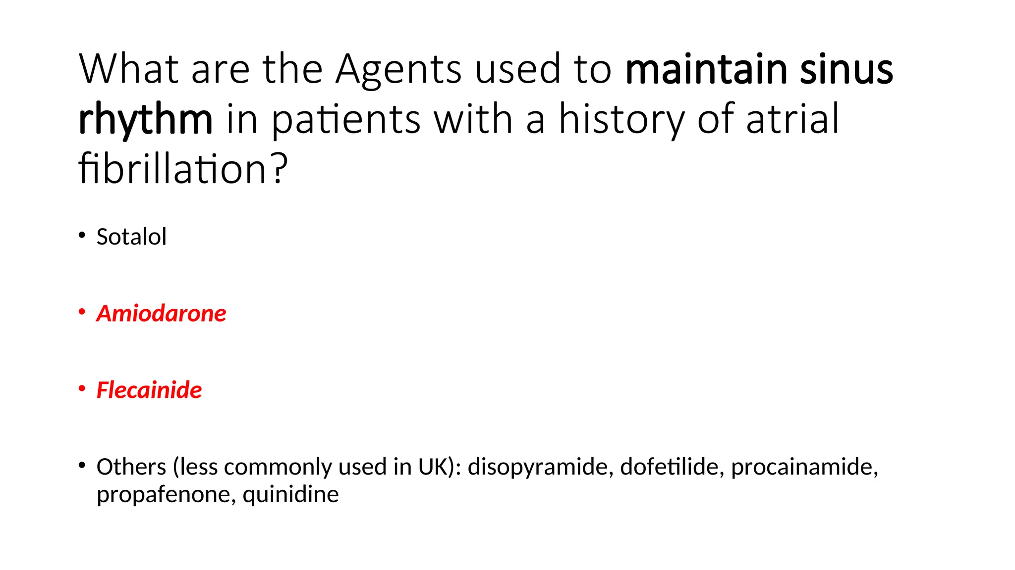 What are the Agents used to maintain sinus
rhythm in patients with a history of atrial
fibrillation?
• Sotalol
• Amiodarone
• Flecainide
• Others (less commonly used in UK): disopyramide, dofetilide, procainamide,
propafenone, quinidine
 