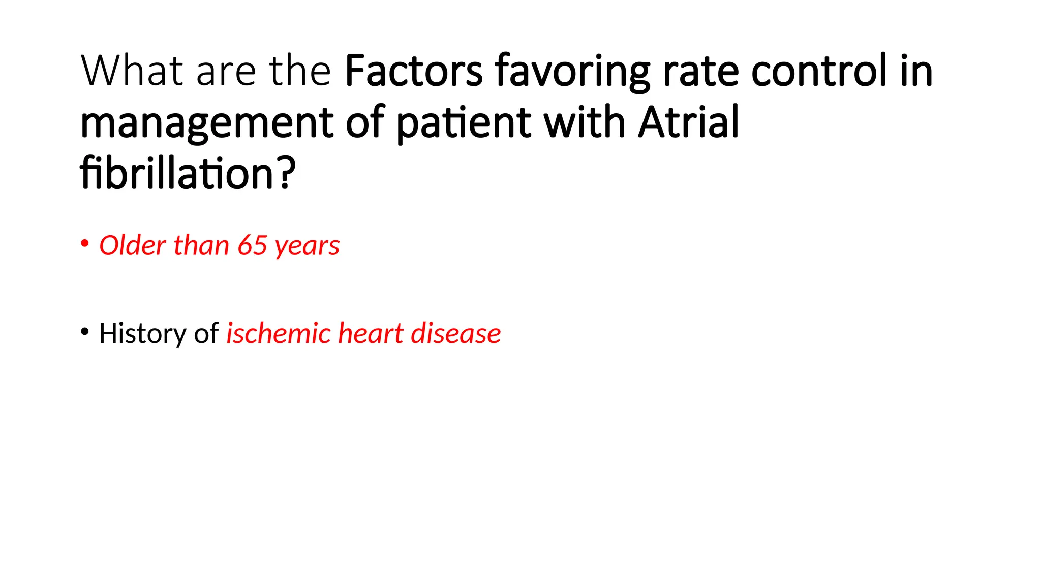 What are the Factors favoring rate control in
management of patient with Atrial
fibrillation?
• Older than 65 years
• History of ischemic heart disease
 
