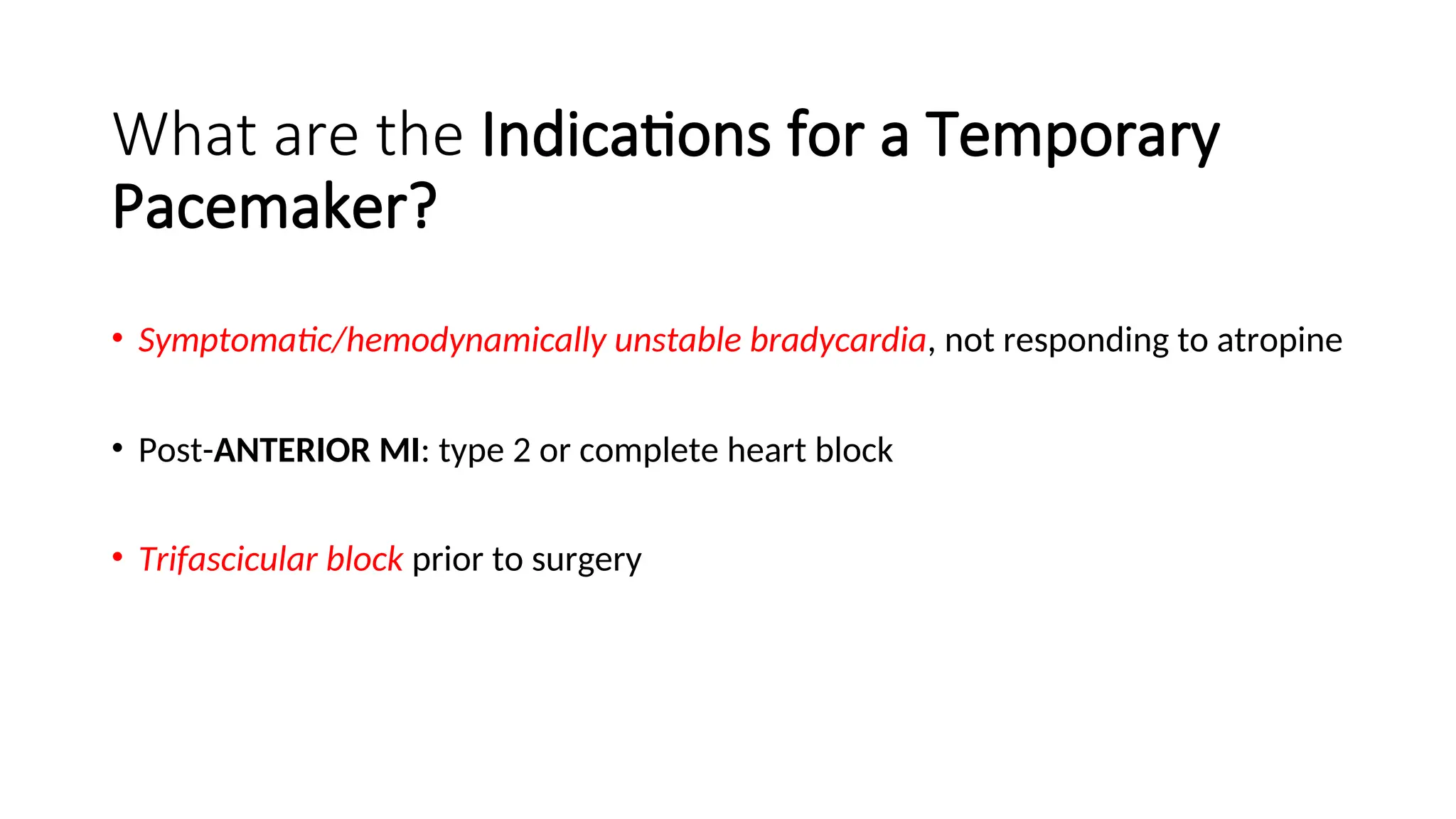 What are the Indications for a Temporary
Pacemaker?
• Symptomatic/hemodynamically unstable bradycardia, not responding to atropine
• Post-ANTERIOR MI: type 2 or complete heart block
• Trifascicular block prior to surgery
 