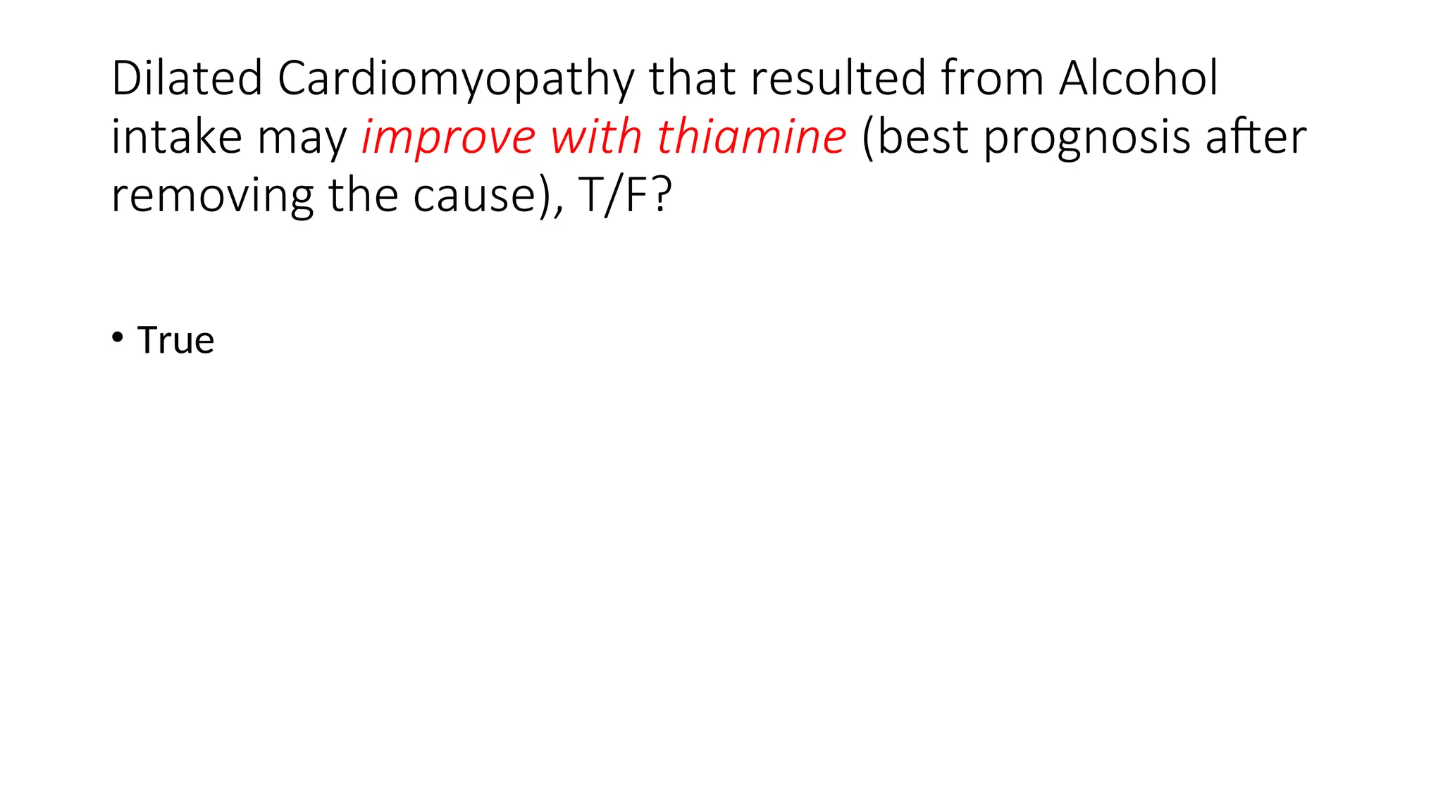 Dilated Cardiomyopathy that resulted from Alcohol
intake may improve with thiamine (best prognosis after
removing the cause), T/F?
• True
 