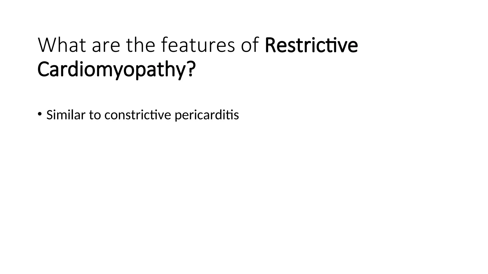 What are the features of Restrictive
Cardiomyopathy?
• Similar to constrictive pericarditis
 