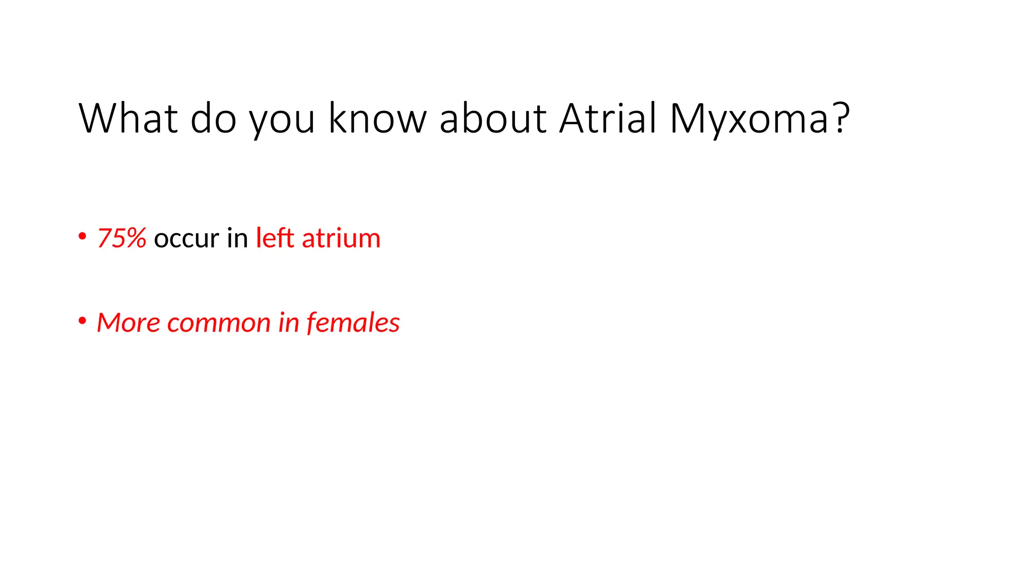 What do you know about Atrial Myxoma?
• 75% occur in left atrium
• More common in females
 