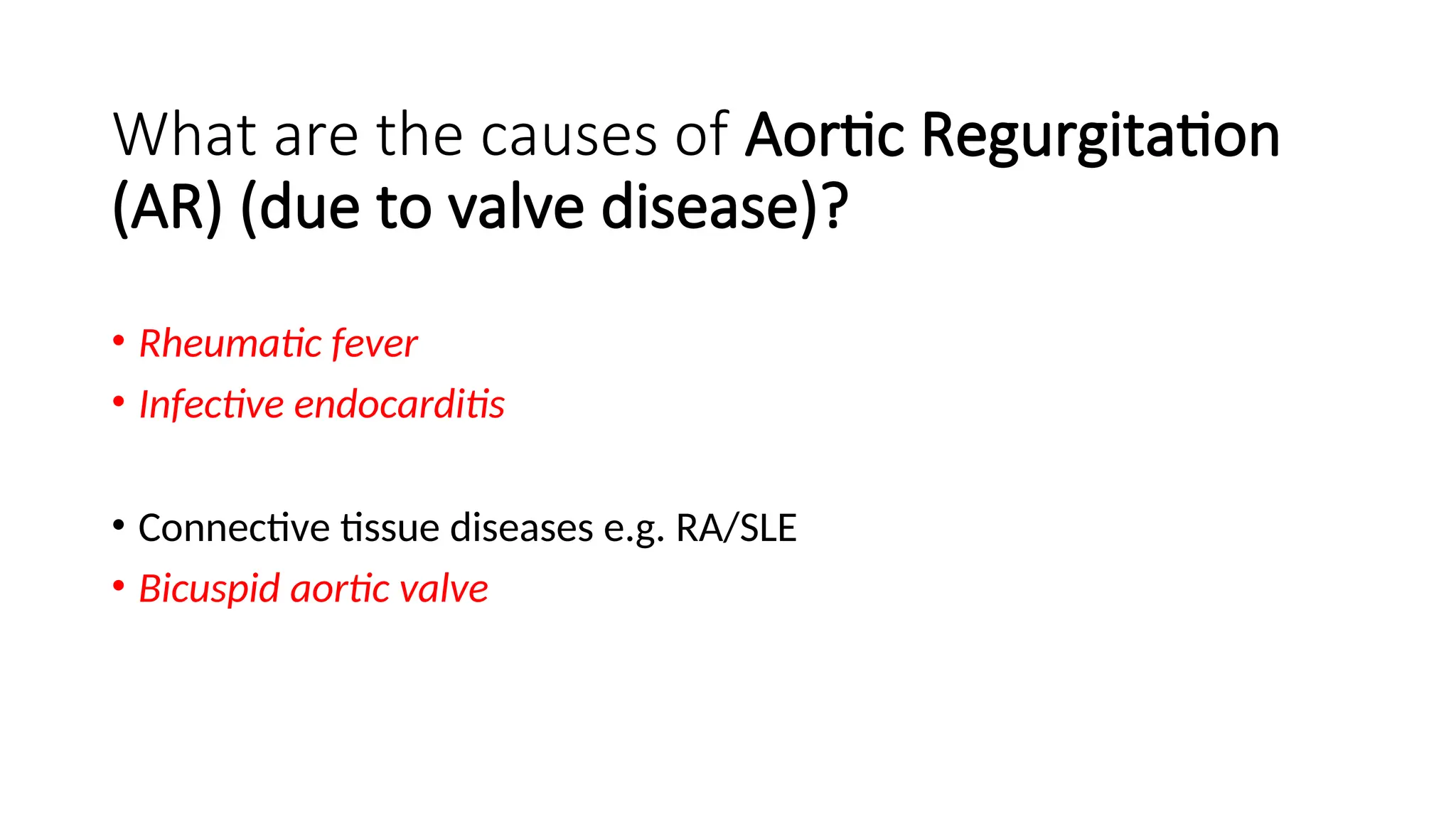 What are the causes of Aortic Regurgitation
(AR) (due to valve disease)?
• Rheumatic fever
• Infective endocarditis
• Connective tissue diseases e.g. RA/SLE
• Bicuspid aortic valve
 