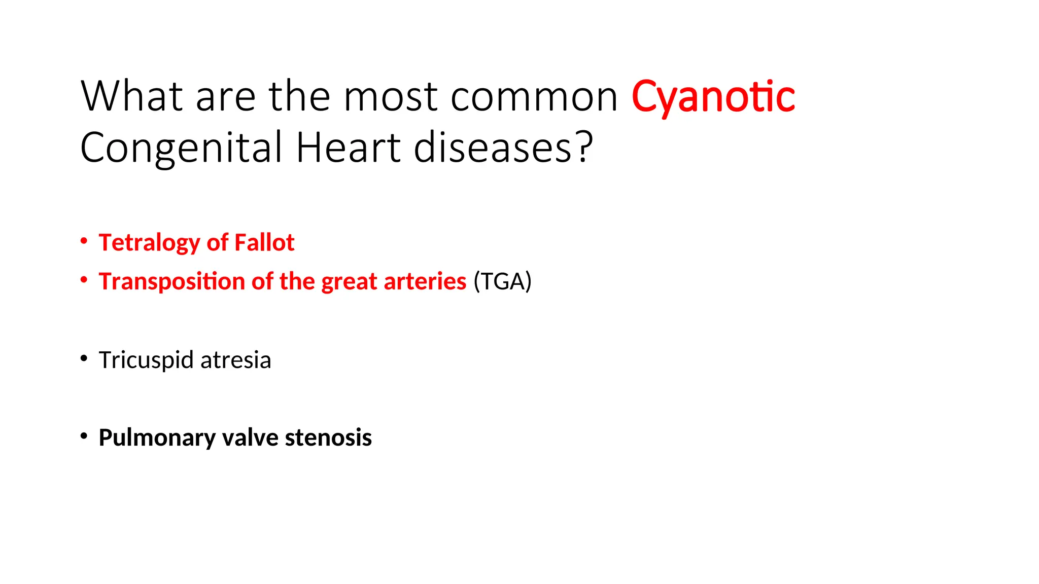 What are the most common Cyanotic
Congenital Heart diseases?
• Tetralogy of Fallot
• Transposition of the great arteries (TGA)
• Tricuspid atresia
• Pulmonary valve stenosis
 