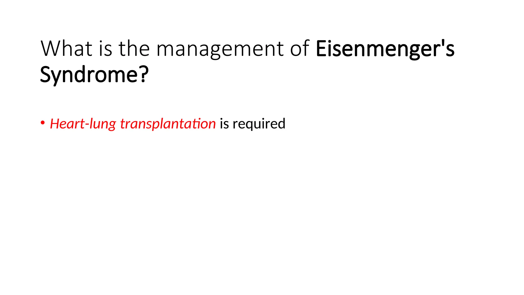 What is the management of Eisenmenger's
Syndrome?
• Heart-lung transplantation is required
 