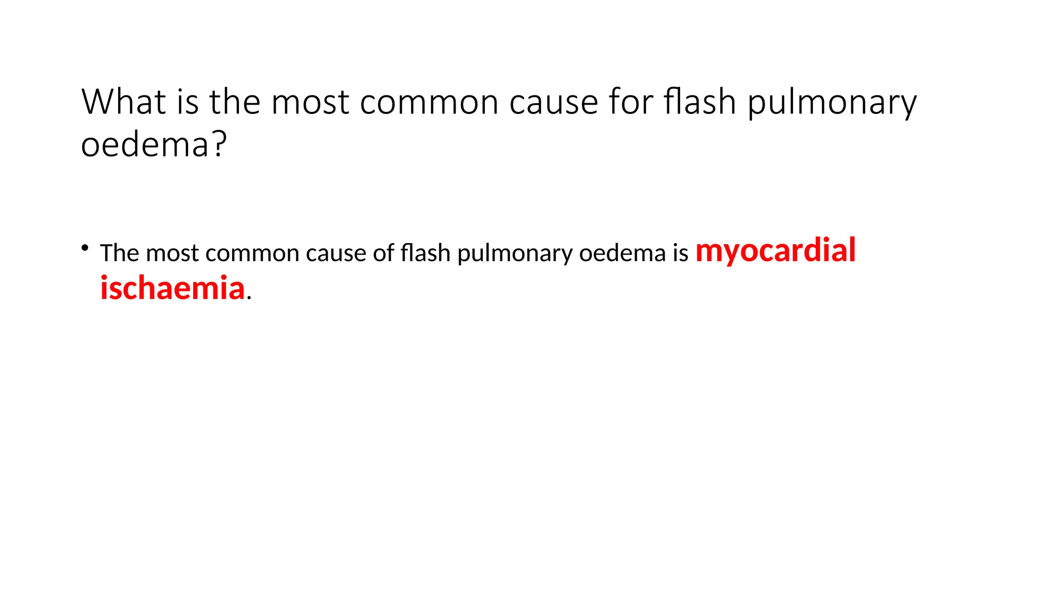 What is the most common cause for flash pulmonary
oedema?
• The most common cause of flash pulmonary oedema is myocardial
ischaemia.
 