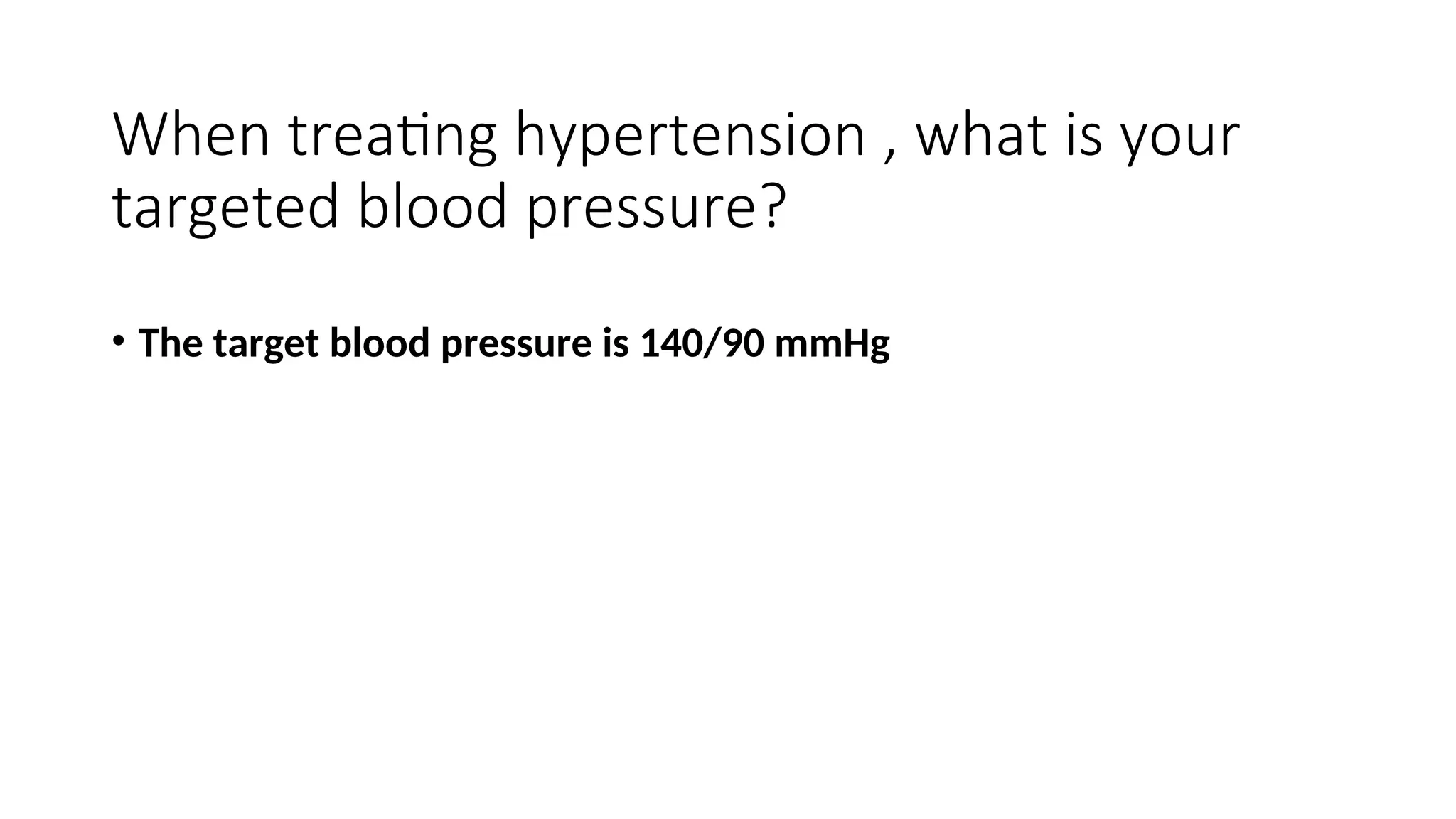 When treating hypertension , what is your
targeted blood pressure?
• The target blood pressure is 140/90 mmHg
 