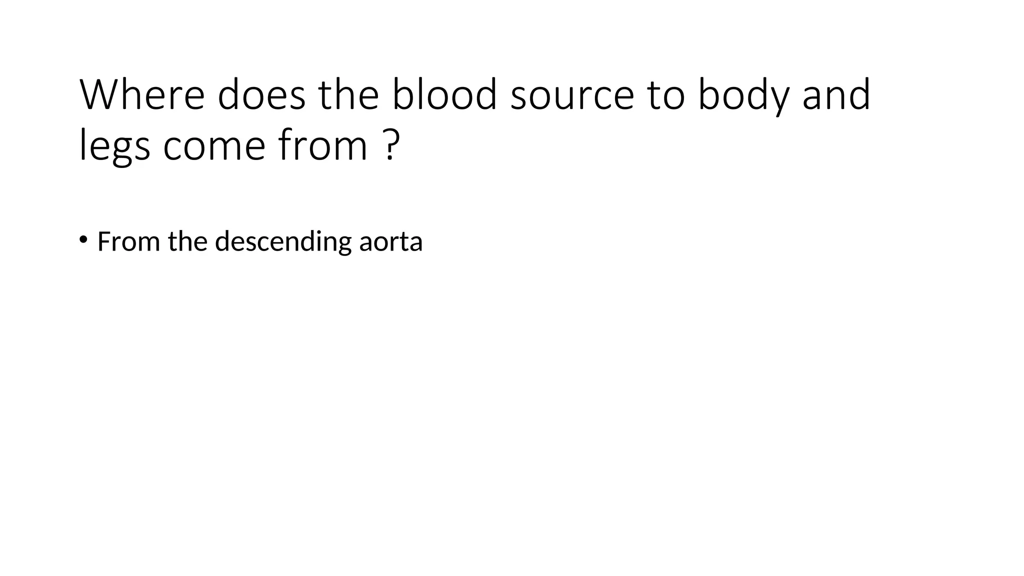 Where does the blood source to body and
legs come from ?
• From the descending aorta
 