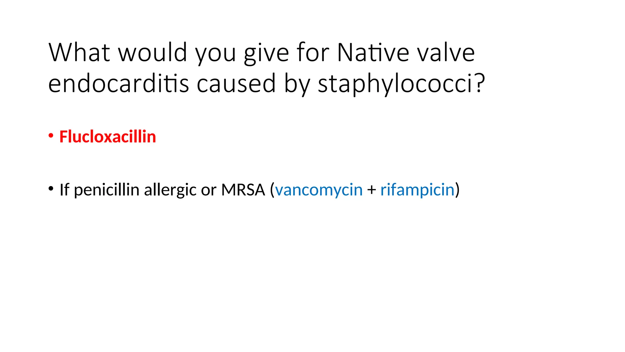 What would you give for Native valve
endocarditis caused by staphylococci?
• Flucloxacillin
• If penicillin allergic or MRSA (vancomycin + rifampicin)
 