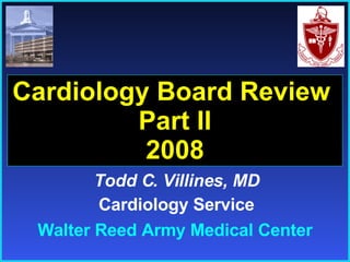 Todd C. Villines, MD Cardiology Service Cardiology Board Review  Part II 2008 Walter Reed Army Medical Center 