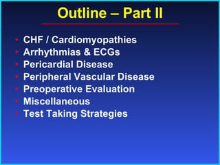 Outline – Part II CHF / Cardiomyopathies Arrhythmias & ECGs Pericardial Disease Peripheral Vascular Disease Preoperative Evaluation Miscellaneous Test Taking Strategies 