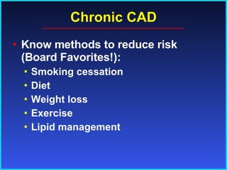 Chronic CAD Know methods to reduce risk (Board Favorites!): Smoking cessation Diet Weight loss Exercise Lipid management 