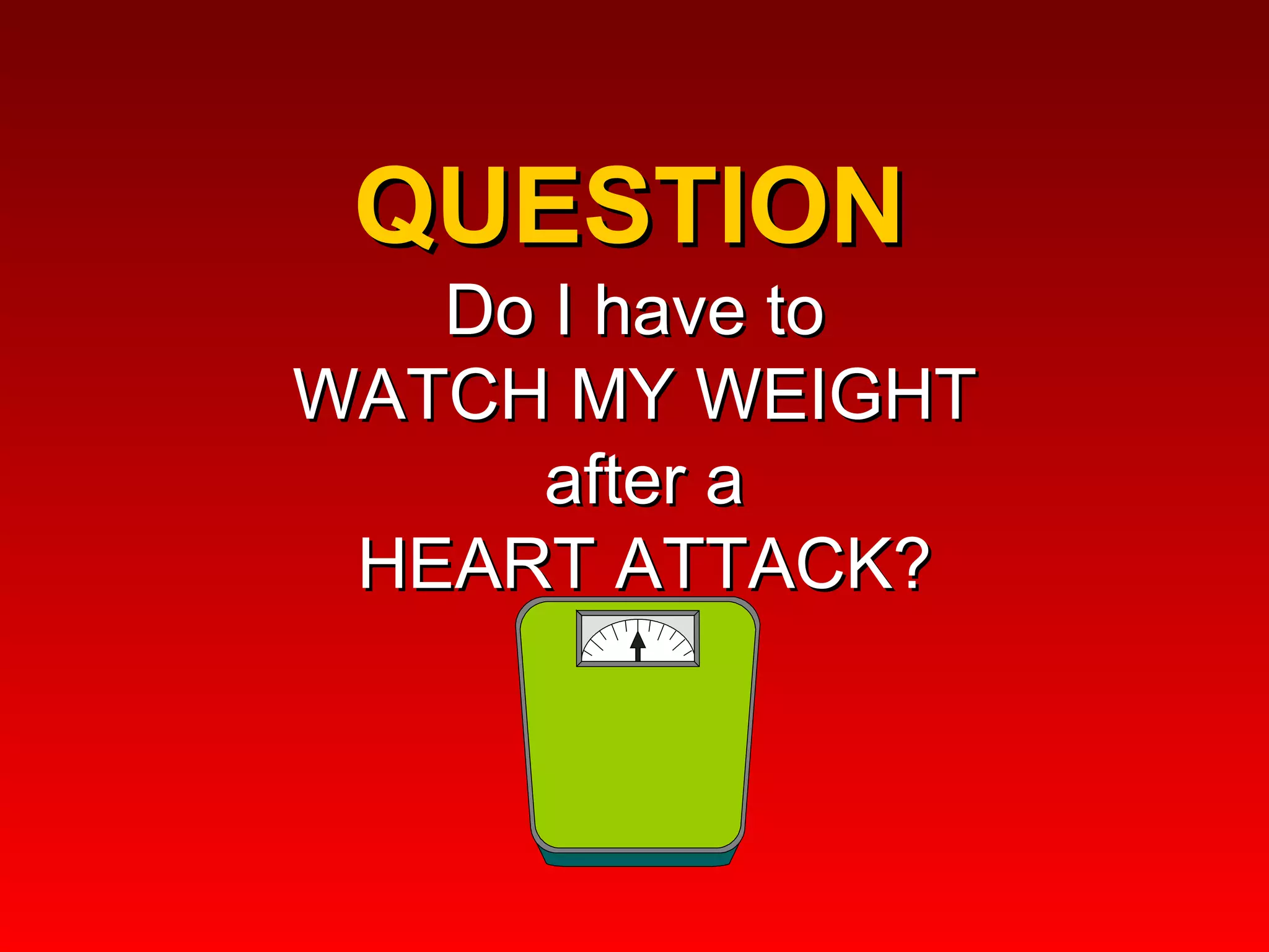 QUESTION  Do I have to  WATCH MY WEIGHT   after a  HEART ATTACK? 