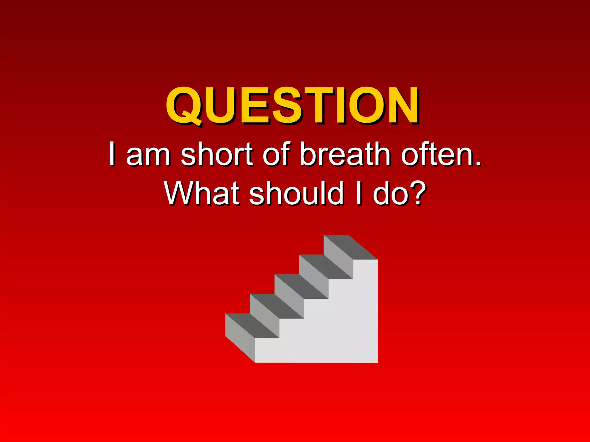 QUESTION  I am short of breath often.  What should I do?  