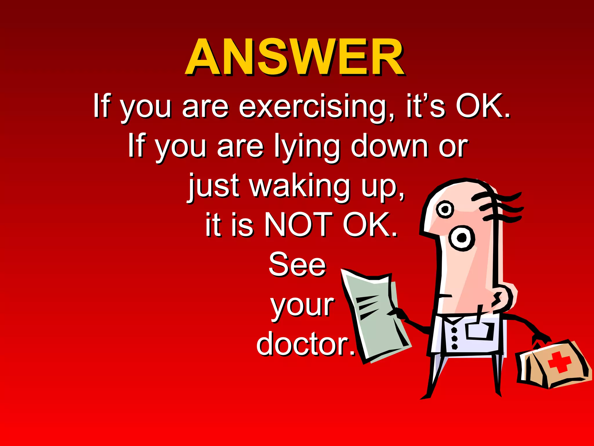 ANSWER  If you are exercising, it’s OK. If you are lying down or  just waking up,  it is NOT OK. See  your  doctor. 