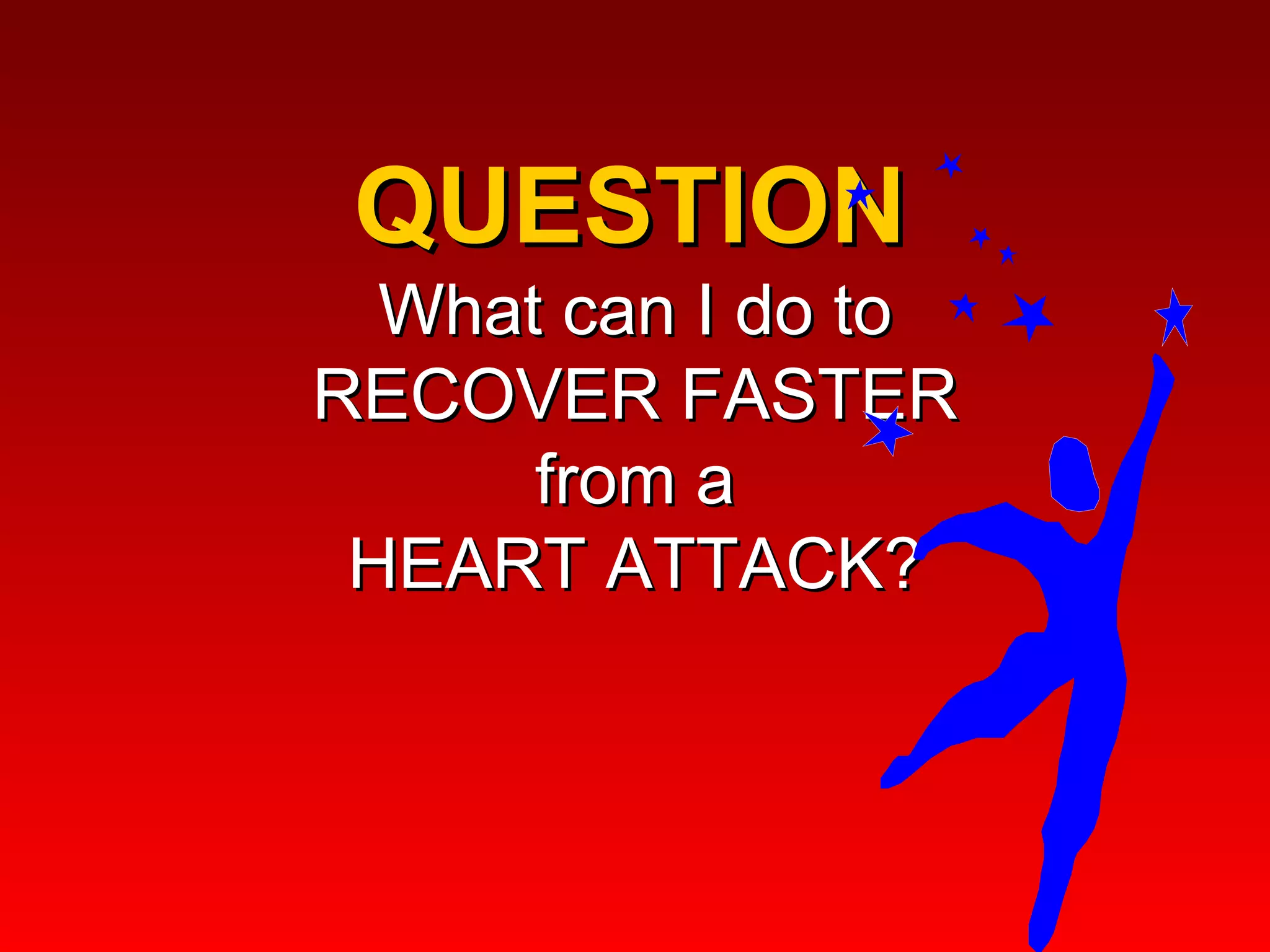 QUESTION  What can I do to  RECOVER FASTER  from a  HEART ATTACK?  