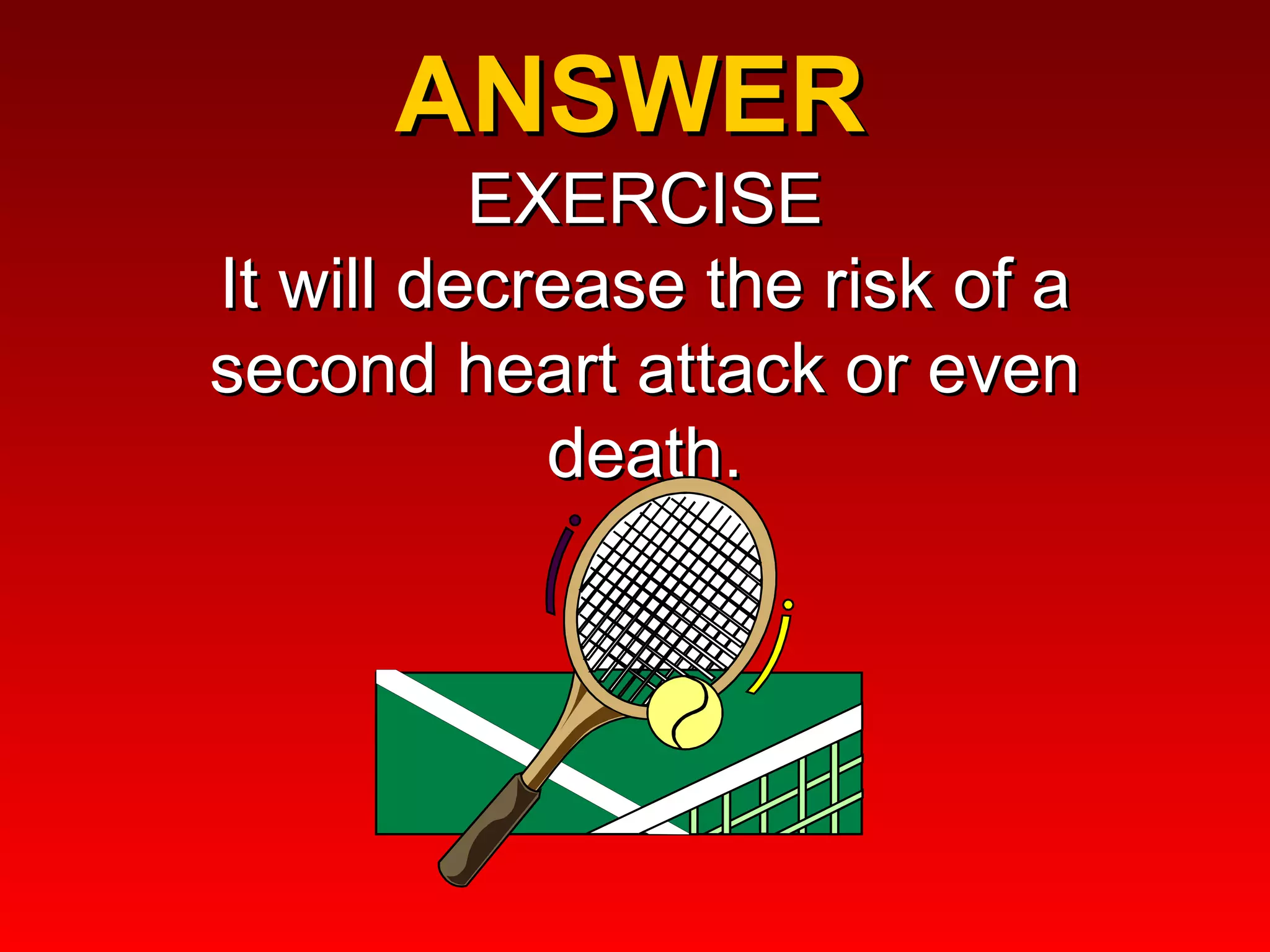 ANSWER  EXERCISE It will decrease the risk of a second heart attack or even death. 