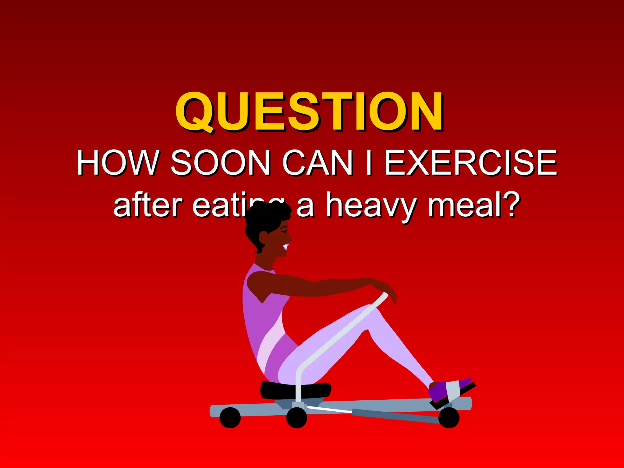QUESTION  HOW SOON CAN I EXERCISE after eating a heavy meal? 