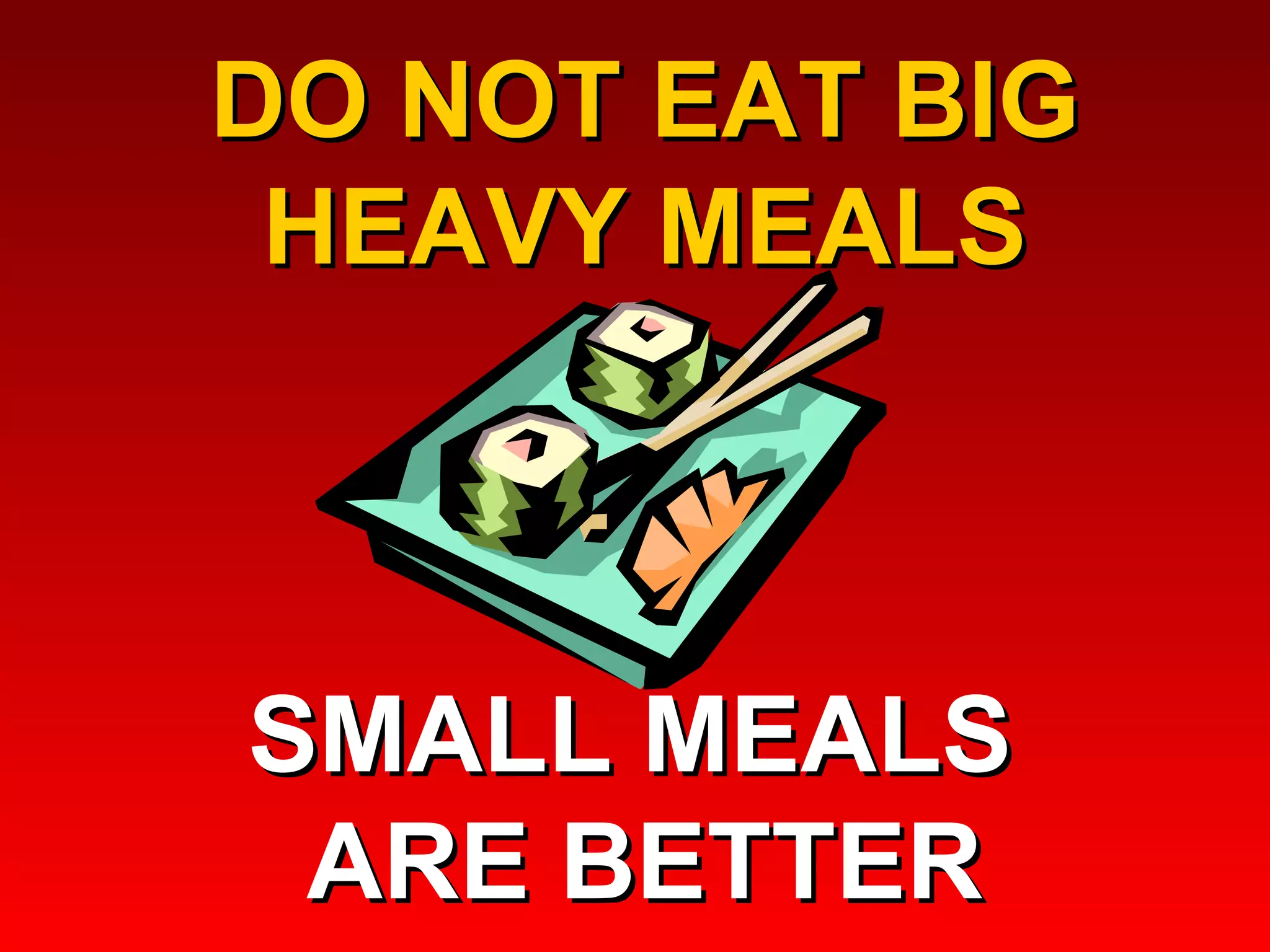 DO NOT EAT BIG HEAVY MEALS SMALL MEALS  ARE BETTER 
