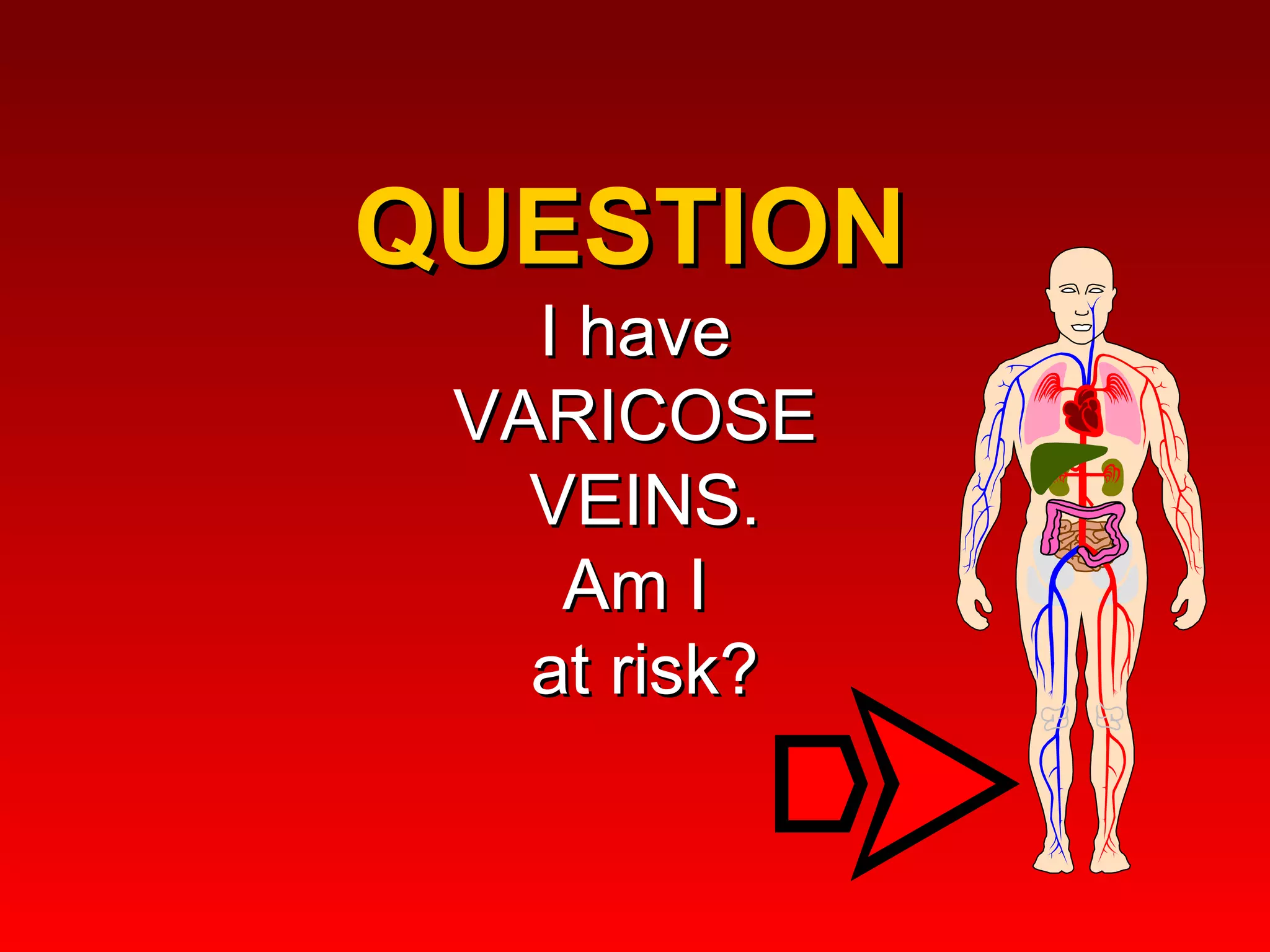QUESTION  I have  VARICOSE  VEINS. Am I  at risk? 