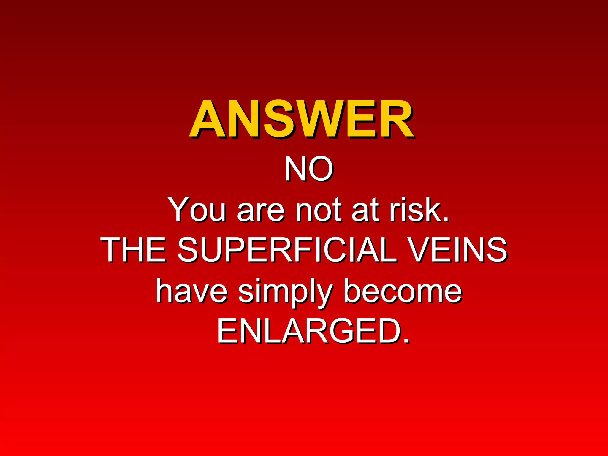 ANSWER  NO You are not at risk. THE SUPERFICIAL VEINS  have simply become  ENLARGED. 