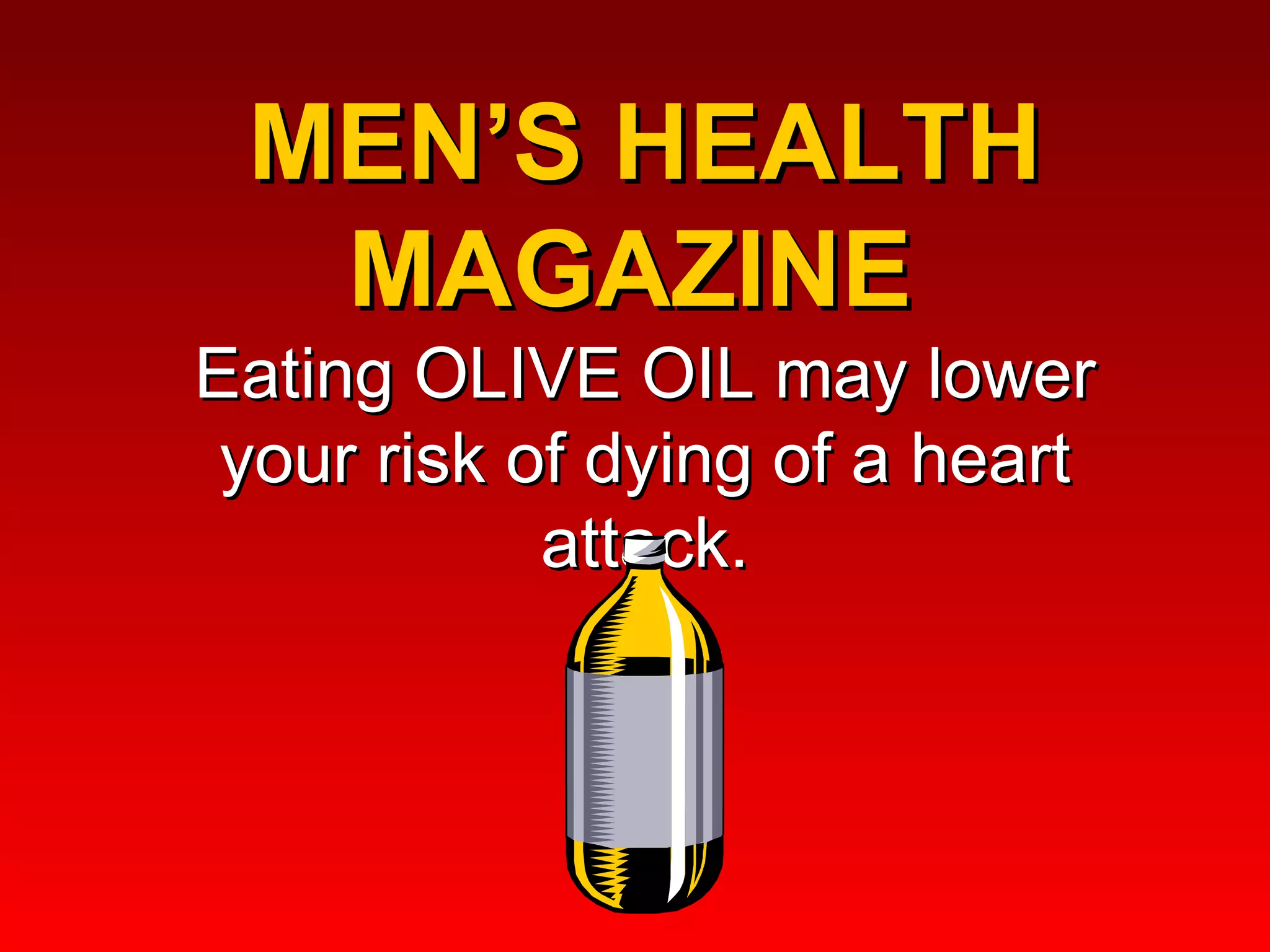 MEN’S HEALTH MAGAZINE  Eating OLIVE OIL may lower your risk of dying of a heart attack. 