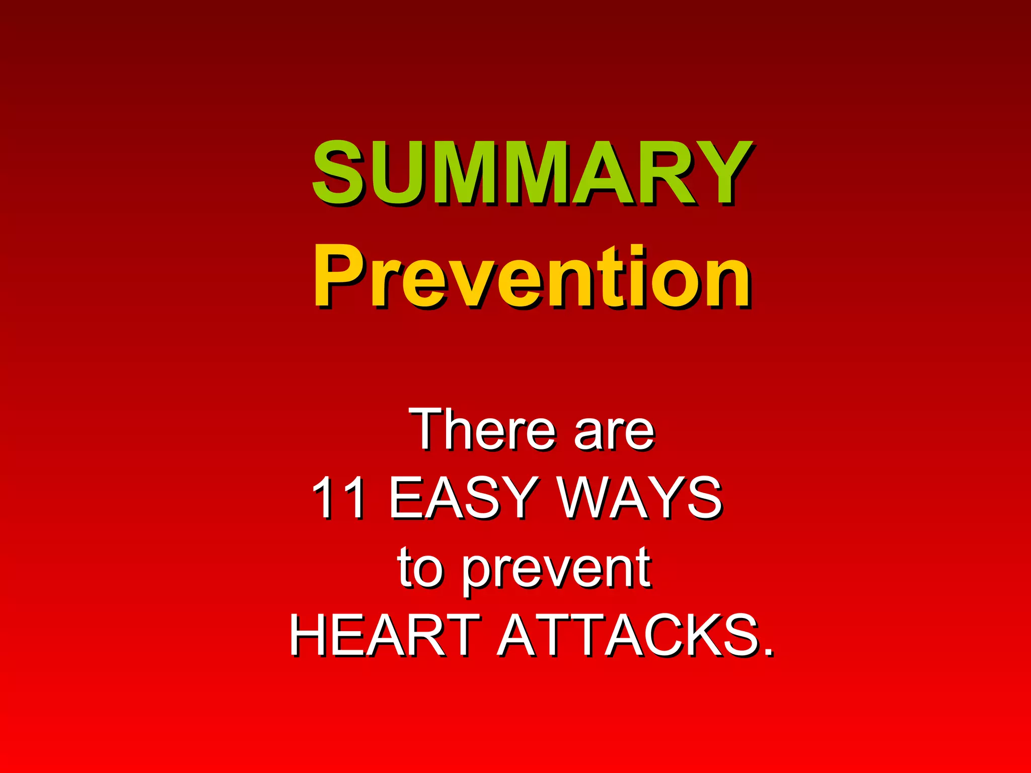   SUMMARY Prevention   There are 11 EASY WAYS  to prevent  HEART ATTACKS. 