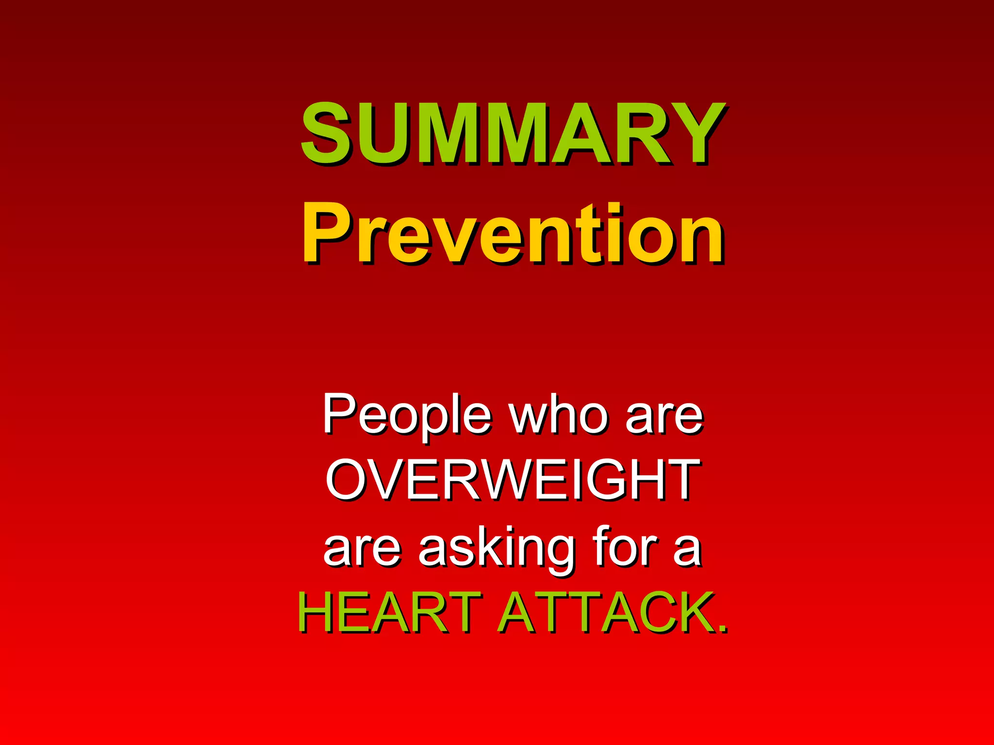 SUMMARY Prevention People who are OVERWEIGHT are asking for a HEART ATTACK. 