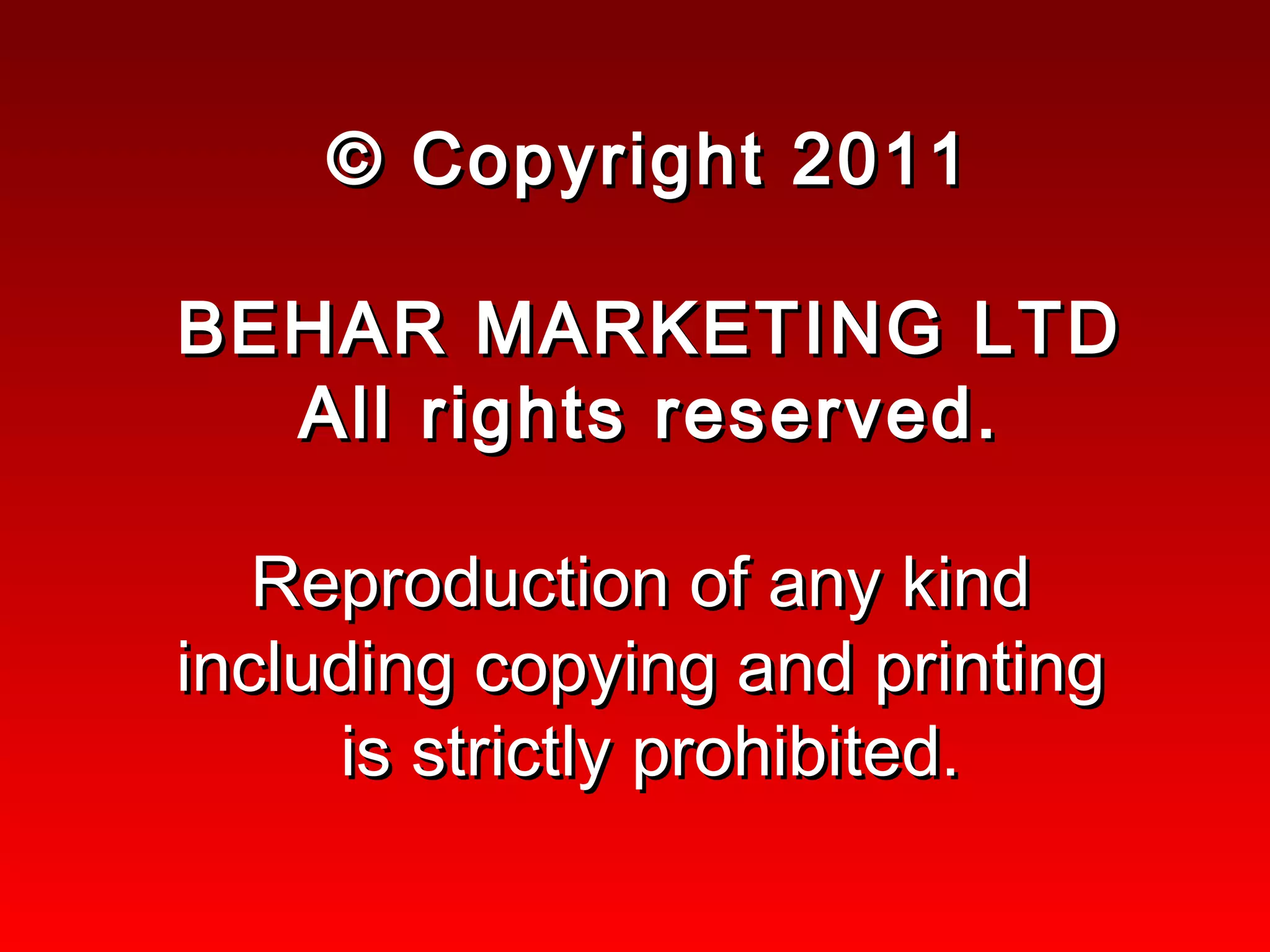 © Copyright 2011 BEHAR MARKETING LTD All rights reserved. Reproduction of any kind  including copying and printing  is strictly prohibited. 