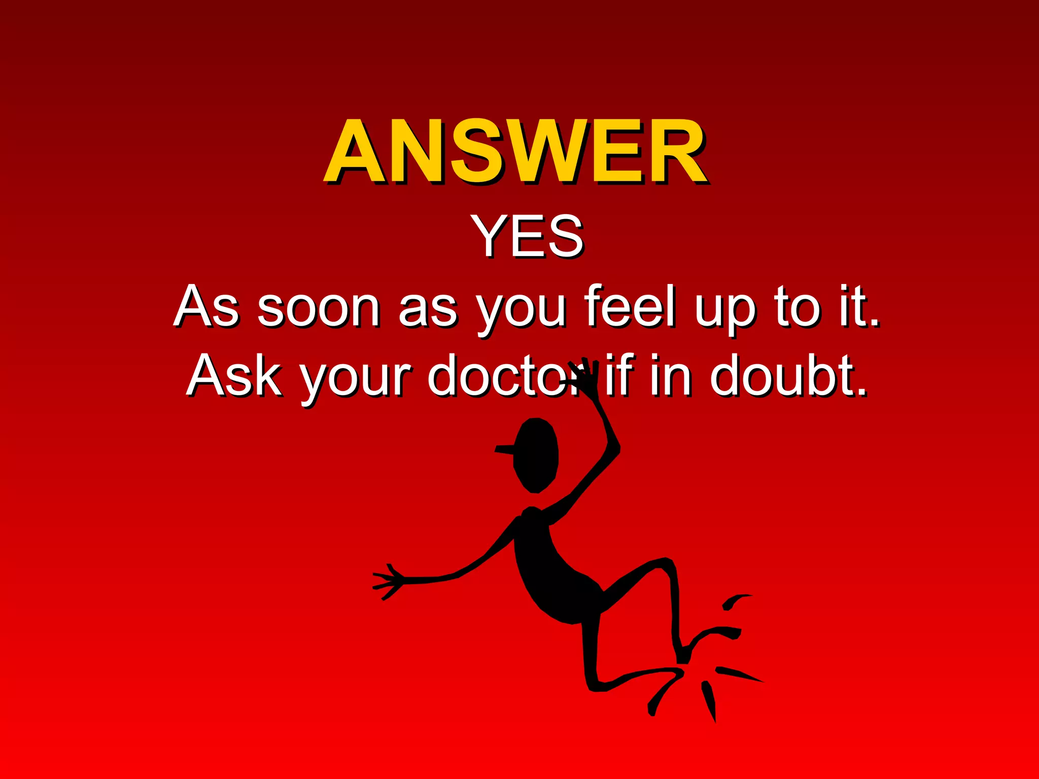 ANSWER  YES As soon as you feel up to it. Ask your doctor if in doubt. 