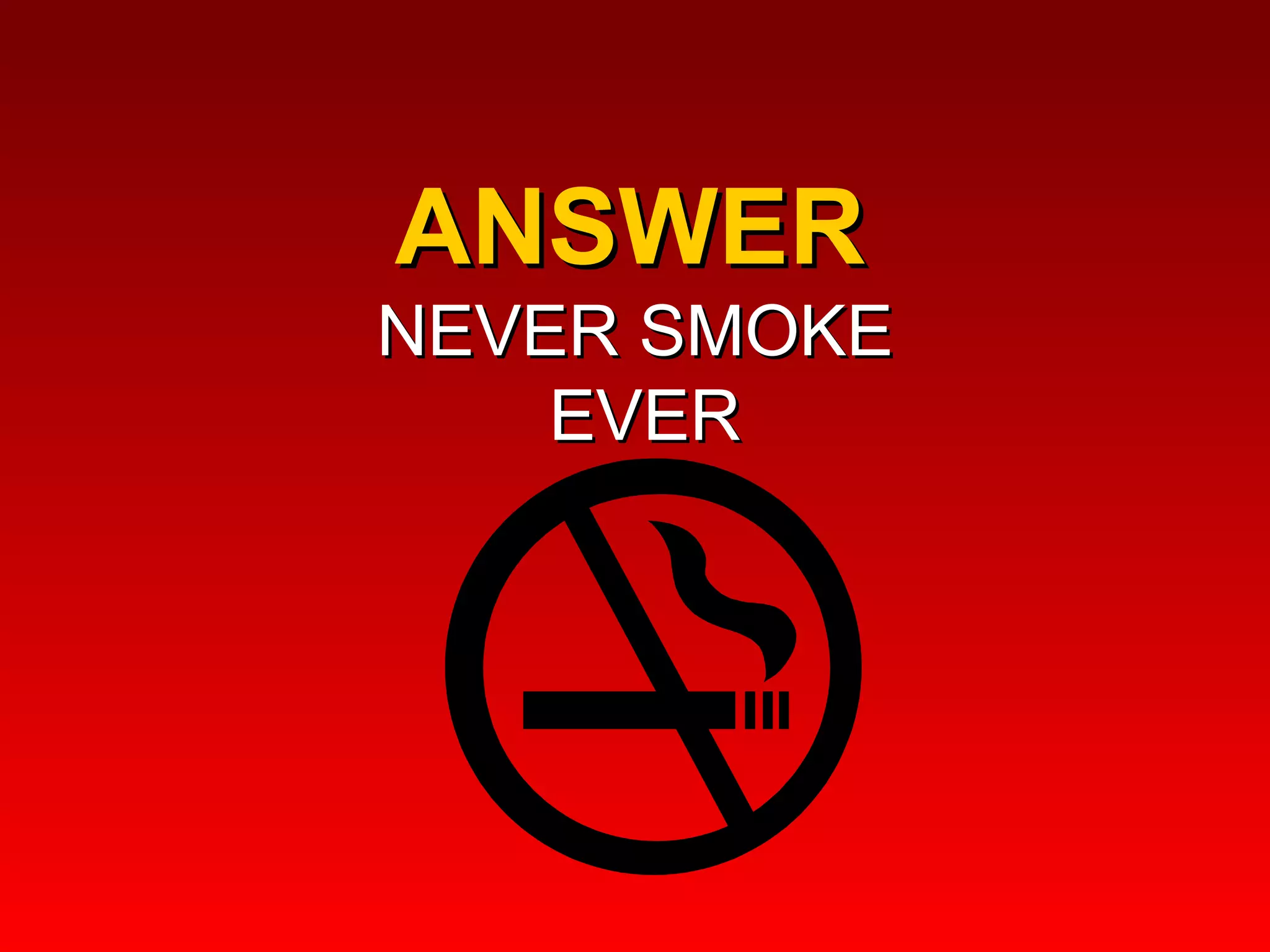 ANSWER  NEVER SMOKE  EVER 
