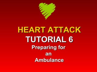 HEART ATTACK TUTORIAL 6 Preparing for  an  Ambulance 