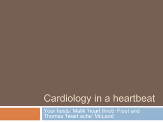 Cardiology in a heartbeat
Your hosts: Malik ‘heart throb’ Fleet and
Thomas ‘heart ache’ McLeod
 