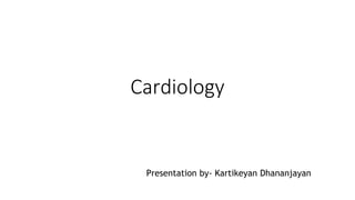 Cardiology
Presentation by- Kartikeyan Dhananjayan
 