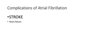 Complications of Atrial Fibrillation
•STROKE
• Heart failure
 