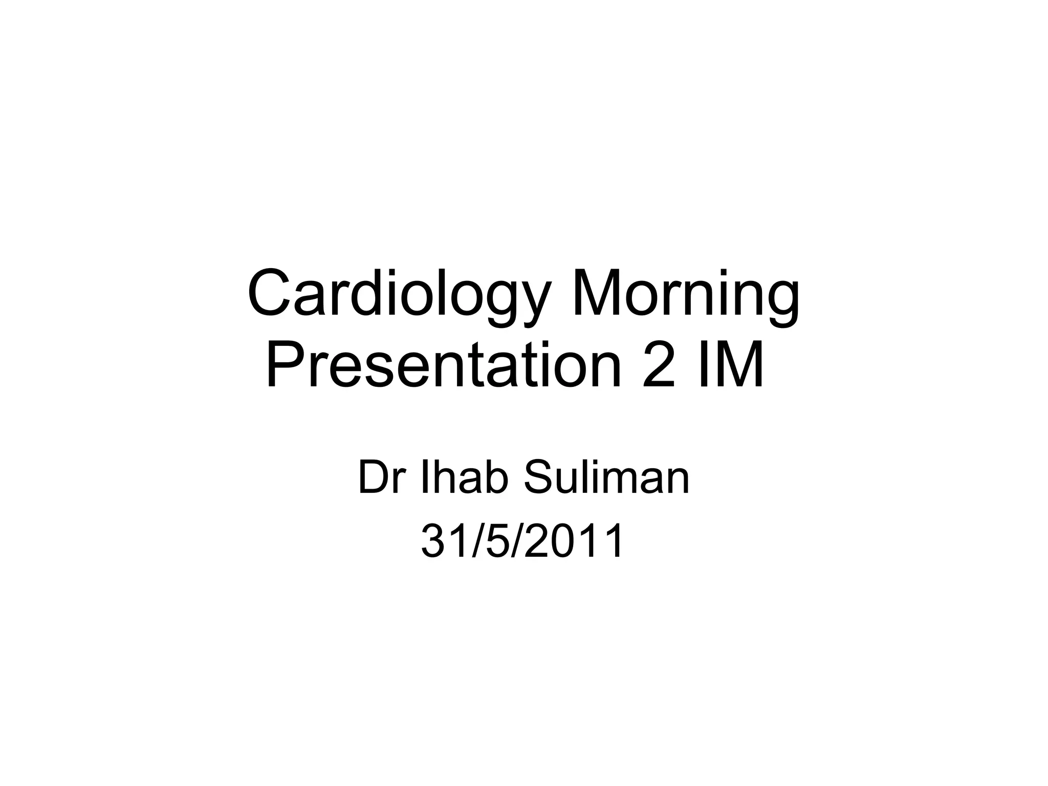 Cardiology Morning Presentation 2 IM Dr Ihab Suliman 31/5/2011