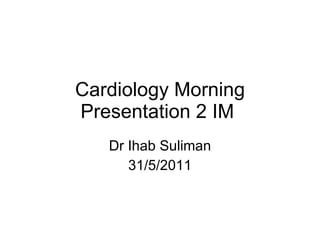 Cardiology Morning Presentation 2 IM  Dr Ihab Suliman 31/5/2011 
