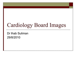 Cardiology Board Images Dr Ihab Suliman 29/8/2010 