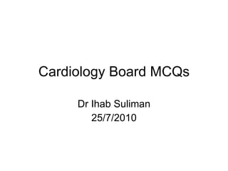 Cardiology Board MCQs Dr Ihab Suliman 25/7/2010 
