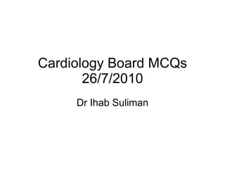 Cardiology Board MCQs 26/7/2010 Dr Ihab Suliman 