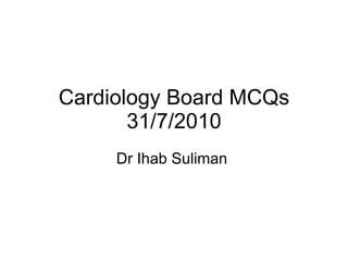 Cardiology Board MCQs 31/7/2010 Dr Ihab Suliman  