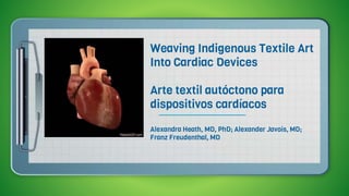 Weaving Indigenous Textile Art
Into Cardiac Devices
Arte textil autóctono para
dispositivos cardíacos
Alexandra Heath, MD, PhD; Alexander Javois, MD;
Franz Freudenthal, MD
 