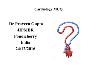 Cardiology MCQ
Dr Praveen Gupta
JIPMER
Pondicherry
India
24/12/2016
 