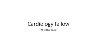 Cardiology fellow
AT CROSS ROAD
 