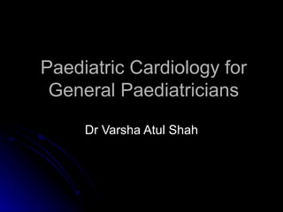 Paediatric Cardiology for
 General Paediatricians

     Dr Varsha Atul Shah
 