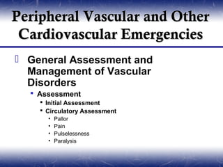 Peripheral Vascular and Other
 Cardiovascular Emergencies
 General Assessment and
  Management of Vascular
  Disorders
   Assessment
     Initial Assessment
     Circulatory Assessment
      •   Pallor
      •   Pain
      •   Pulselessness
      •   Paralysis
      •   Paresthesia
 