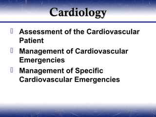 Cardiology
 Assessment of the Cardiovascular
  Patient
 Management of Cardiovascular
  Emergencies
 Management of Specific
  Cardiovascular Emergencies
 