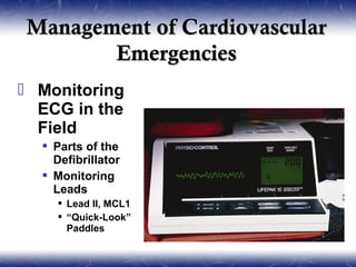 Management of Cardiovascular
       Emergencies
 Monitoring
  ECG in the
  Field
   Parts of the
    Defibrillator
   Monitoring
    Leads
      Lead II, MCL1
      “Quick-Look”
       Paddles
 