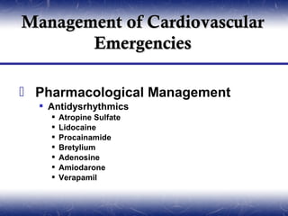 Management of Cardiovascular
       Emergencies

 Pharmacological Management
   Antidysrhythmics
       Atropine Sulfate
       Lidocaine
       Procainamide
       Bretylium
       Adenosine
       Amiodarone
       Verapamil
 